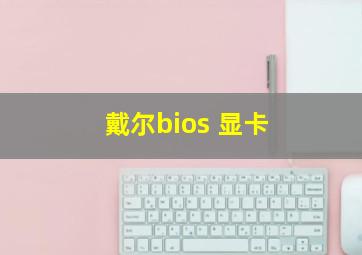 戴尔bios 显卡